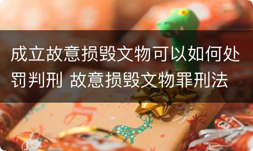 成立故意损毁文物可以如何处罚判刑 故意损毁文物罪刑法