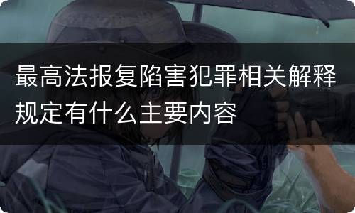 最高法报复陷害犯罪相关解释规定有什么主要内容