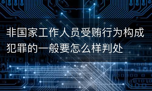 非国家工作人员受贿行为构成犯罪的一般要怎么样判处