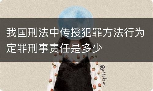 我国刑法中传授犯罪方法行为定罪刑事责任是多少