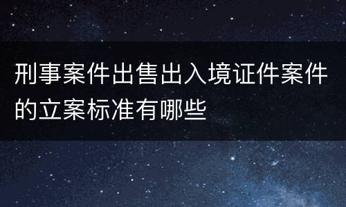 刑事案件出售出入境证件案件的立案标准有哪些