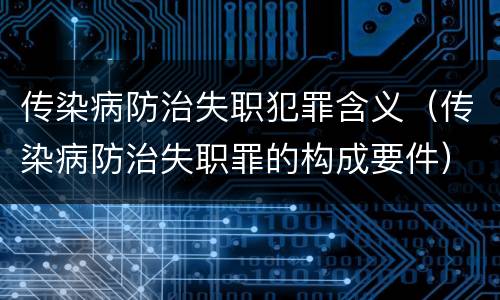 传染病防治失职犯罪含义（传染病防治失职罪的构成要件）