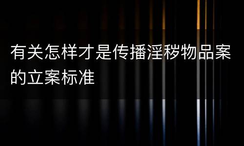 有关怎样才是传播淫秽物品案的立案标准