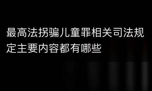 最高法拐骗儿童罪相关司法规定主要内容都有哪些