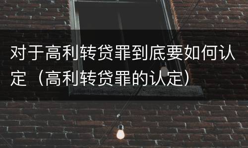 对于高利转贷罪到底要如何认定（高利转贷罪的认定）