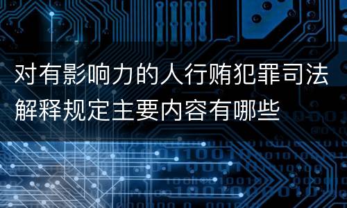 对有影响力的人行贿犯罪司法解释规定主要内容有哪些