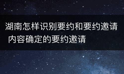湖南怎样识别要约和要约邀请 内容确定的要约邀请