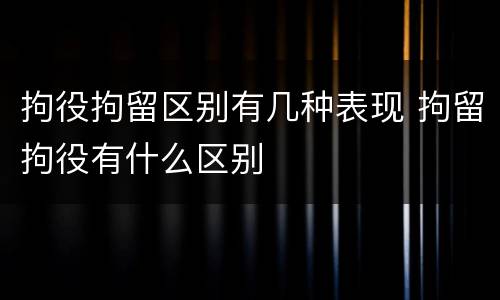 拘役拘留区别有几种表现 拘留拘役有什么区别
