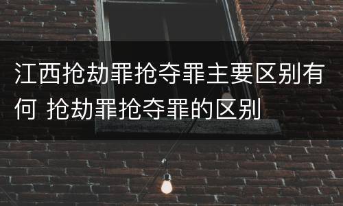 江西抢劫罪抢夺罪主要区别有何 抢劫罪抢夺罪的区别