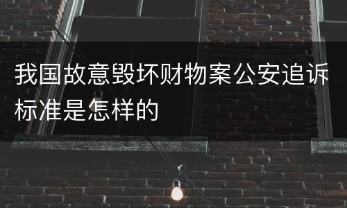 我国故意毁坏财物案公安追诉标准是怎样的