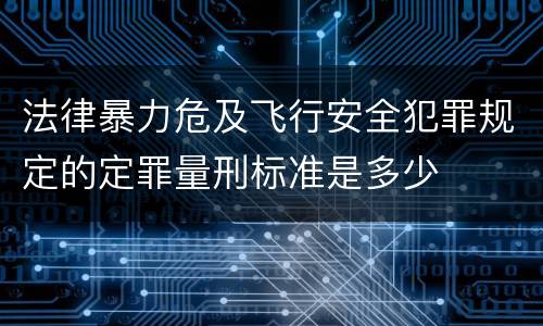 法律暴力危及飞行安全犯罪规定的定罪量刑标准是多少
