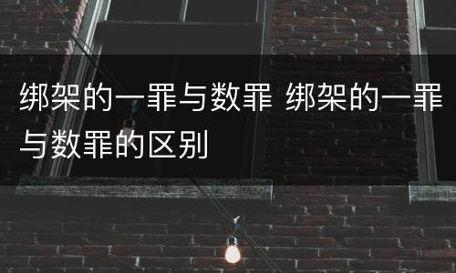 绑架的一罪与数罪 绑架的一罪与数罪的区别