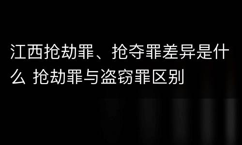 江西抢劫罪、抢夺罪差异是什么 抢劫罪与盗窃罪区别