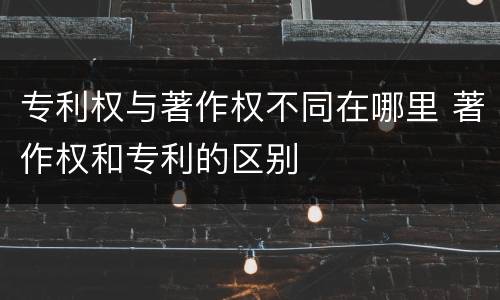 专利权与著作权不同在哪里 著作权和专利的区别
