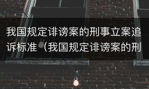 我国规定诽谤案的刑事立案追诉标准（我国规定诽谤案的刑事立案追诉标准是什么）
