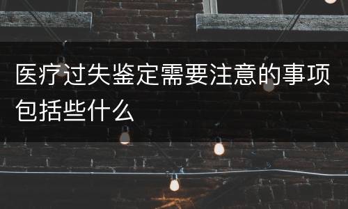 医疗过失鉴定需要注意的事项包括些什么