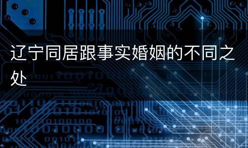 辽宁同居跟事实婚姻的不同之处