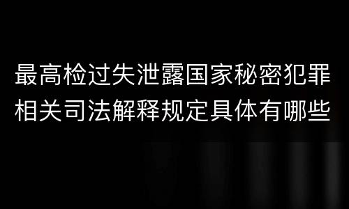 最高检过失泄露国家秘密犯罪相关司法解释规定具体有哪些重要内容