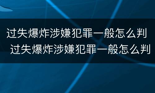 过失爆炸涉嫌犯罪一般怎么判 过失爆炸涉嫌犯罪一般怎么判定