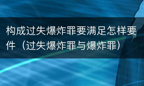 构成过失爆炸罪要满足怎样要件（过失爆炸罪与爆炸罪）