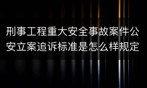 刑事工程重大安全事故案件公安立案追诉标准是怎么样规定