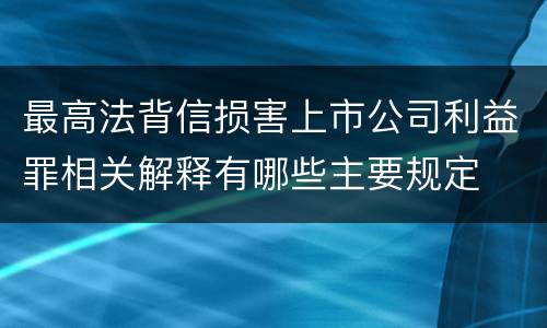 最高法背信损害上市公司利益罪相关解释有哪些主要规定