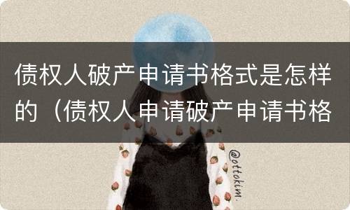 债权人破产申请书格式是怎样的（债权人申请破产申请书格式）