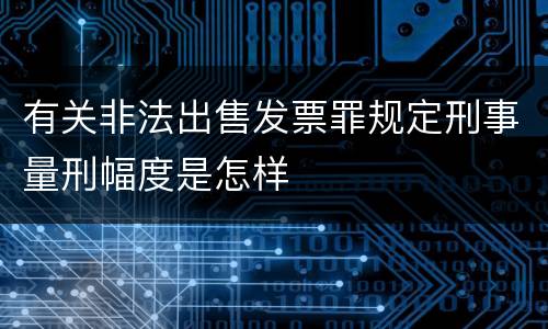 有关非法出售发票罪规定刑事量刑幅度是怎样