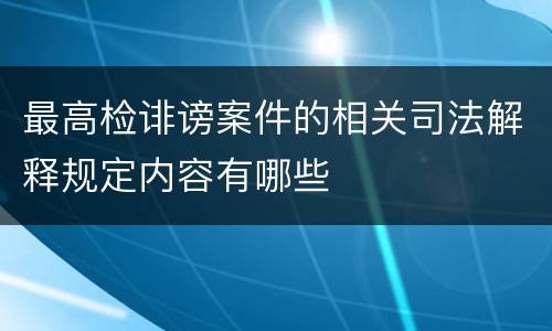 最高检诽谤案件的相关司法解释规定内容有哪些