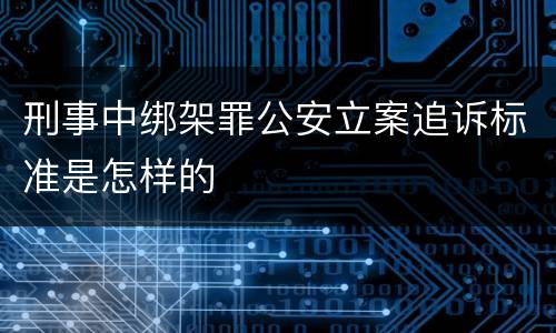 刑事中绑架罪公安立案追诉标准是怎样的