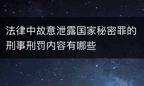 法律中故意泄露国家秘密罪的刑事刑罚内容有哪些