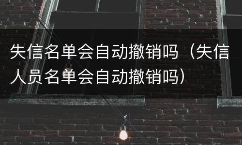失信名单会自动撤销吗（失信人员名单会自动撤销吗）