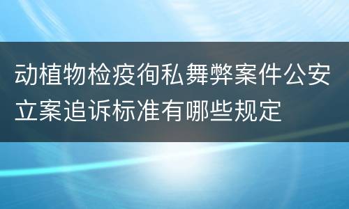 动植物检疫徇私舞弊案件公安立案追诉标准有哪些规定
