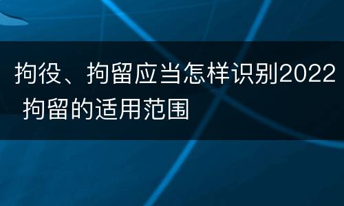 拘役、拘留应当怎样识别2022 拘留的适用范围