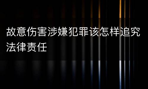 故意伤害涉嫌犯罪该怎样追究法律责任