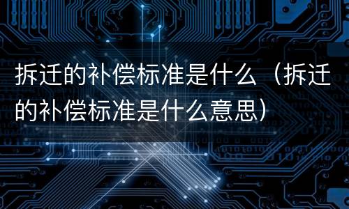 拆迁的补偿标准是什么（拆迁的补偿标准是什么意思）