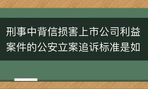 刑事中背信损害上市公司利益案件的公安立案追诉标准是如何规定
