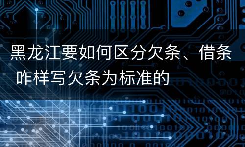 黑龙江要如何区分欠条、借条 咋样写欠条为标准的