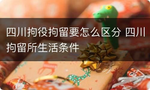 四川拘役拘留要怎么区分 四川拘留所生活条件