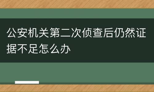 公安机关第二次侦查后仍然证据不足怎么办