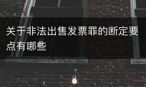 关于非法出售发票罪的断定要点有哪些