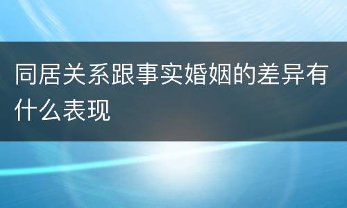 同居关系跟事实婚姻的差异有什么表现