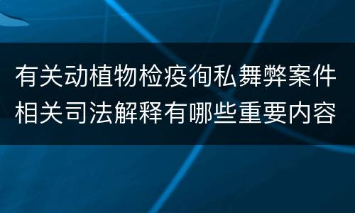 有关动植物检疫徇私舞弊案件相关司法解释有哪些重要内容