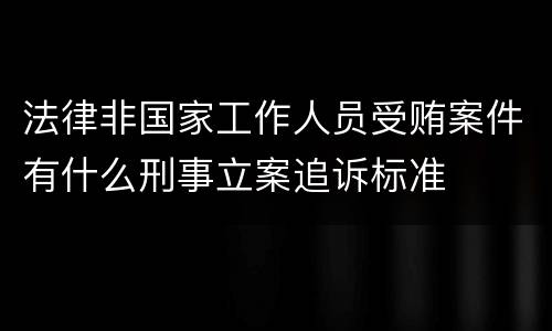 法律非国家工作人员受贿案件有什么刑事立案追诉标准