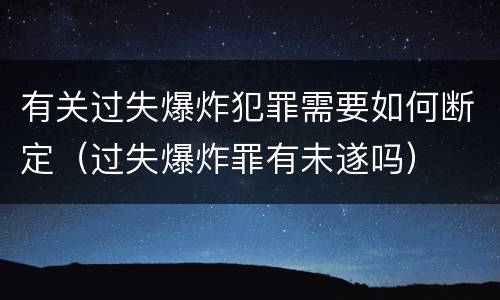 有关过失爆炸犯罪需要如何断定（过失爆炸罪有未遂吗）