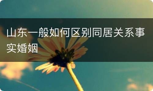 山东一般如何区别同居关系事实婚姻