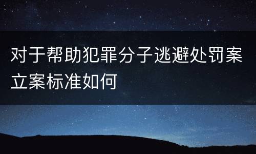 对于帮助犯罪分子逃避处罚案立案标准如何