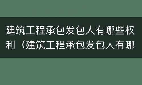 建筑工程承包发包人有哪些权利（建筑工程承包发包人有哪些权利和义务）