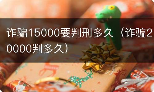 诈骗15000要判刑多久（诈骗20000判多久）