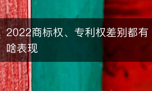 2022商标权、专利权差别都有啥表现